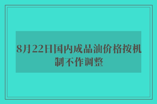 8月22日国内成品油价格按机制不作调整