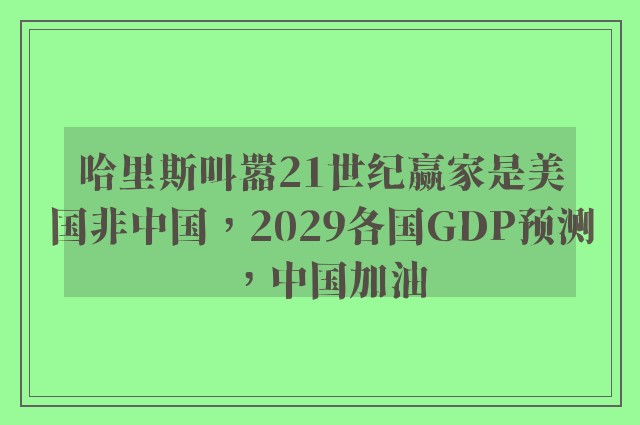 哈里斯叫嚣21世纪赢家是美国非中国，2029各国GDP预测，中国加油