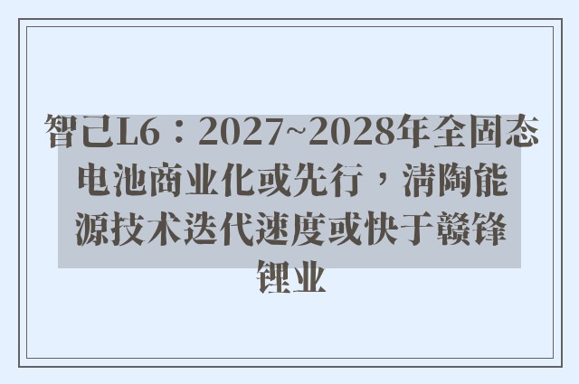 智己L6：2027~2028年全固态电池商业化或先行，清陶能源技术迭代速度或快于赣锋锂业