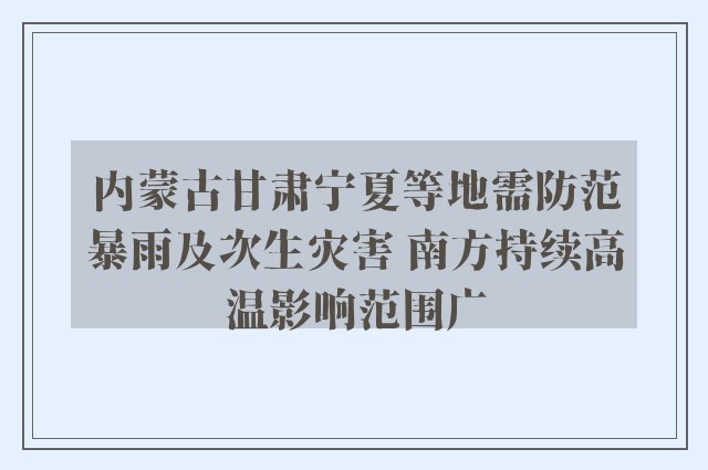 内蒙古甘肃宁夏等地需防范暴雨及次生灾害 南方持续高温影响范围广