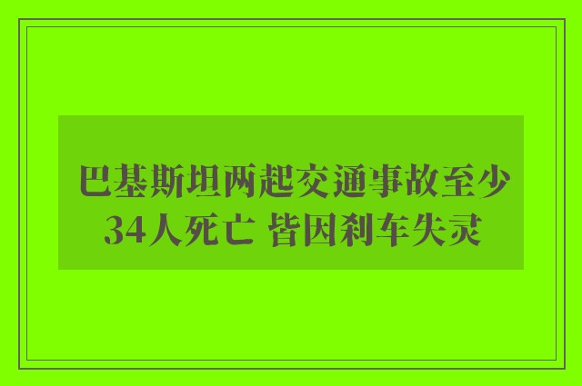 巴基斯坦两起交通事故至少34人死亡 皆因刹车失灵