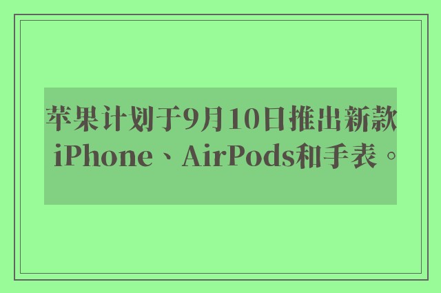 苹果计划于9月10日推出新款 iPhone、AirPods和手表。