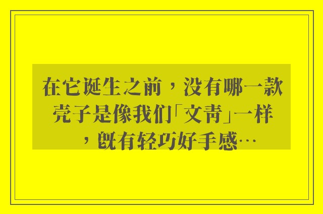 在它诞生之前，没有哪一款壳子是像我们「文青」一样，既有轻巧好手感…