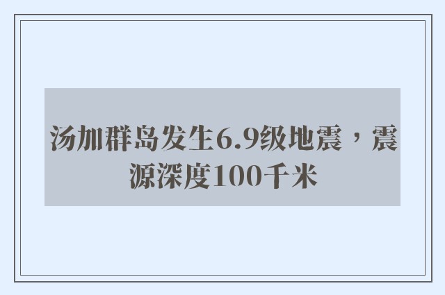 汤加群岛发生6.9级地震，震源深度100千米