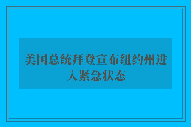 美国总统拜登宣布纽约州进入紧急状态