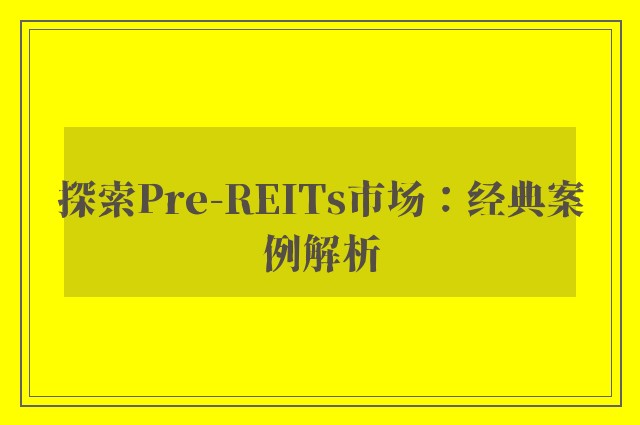 探索Pre-REITs市场：经典案例解析