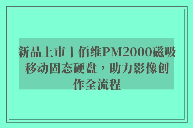 新品上市丨佰维PM2000磁吸移动固态硬盘，助力影像创作全流程