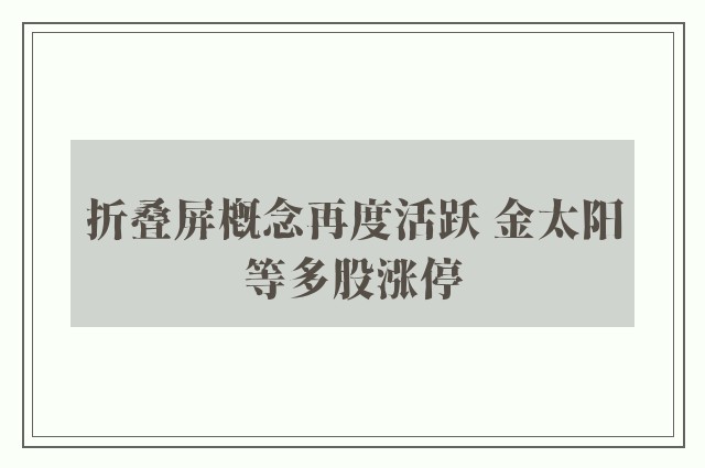 折叠屏概念再度活跃 金太阳等多股涨停