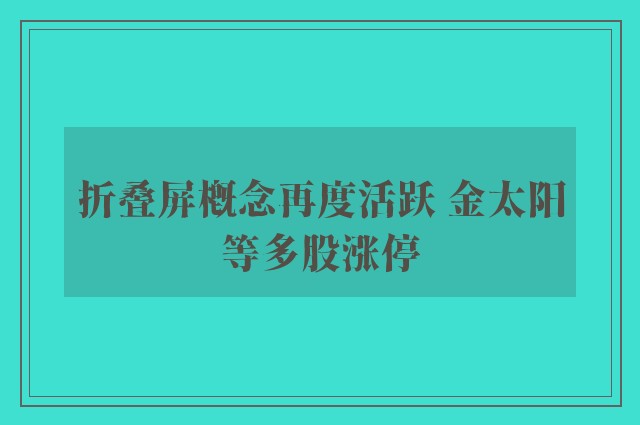 折叠屏概念再度活跃 金太阳等多股涨停