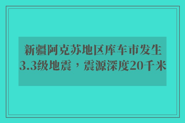 新疆阿克苏地区库车市发生3.3级地震，震源深度20千米