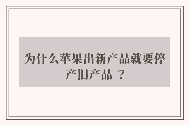 为什么苹果出新产品就要停产旧产品 ？