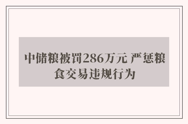 中储粮被罚286万元 严惩粮食交易违规行为