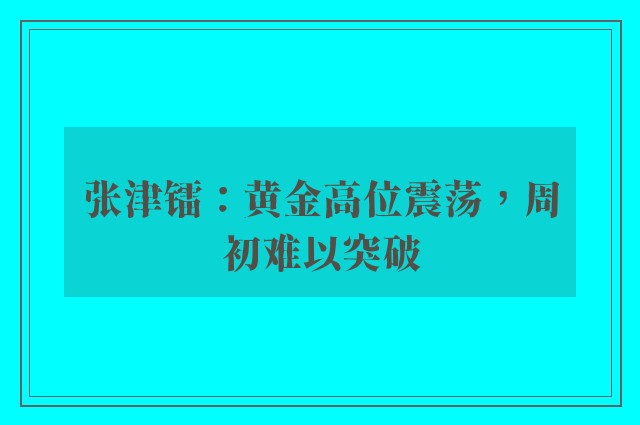 张津镭：黄金高位震荡，周初难以突破