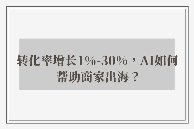 转化率增长1%-30%，AI如何帮助商家出海？