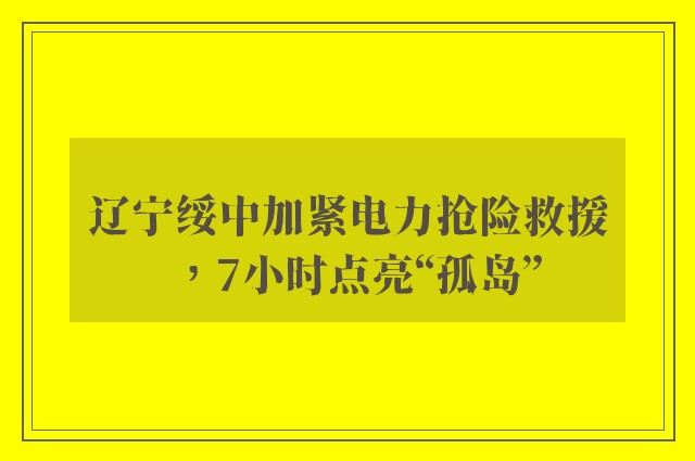 辽宁绥中加紧电力抢险救援，7小时点亮“孤岛”