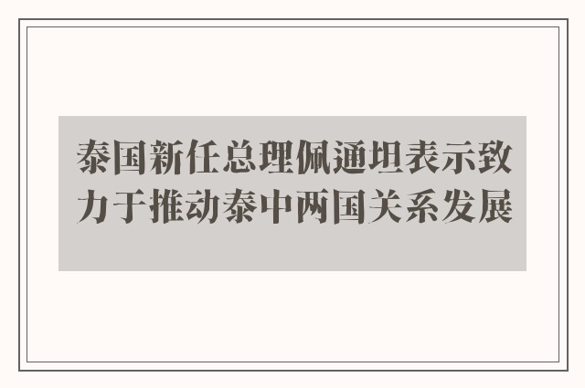 泰国新任总理佩通坦表示致力于推动泰中两国关系发展