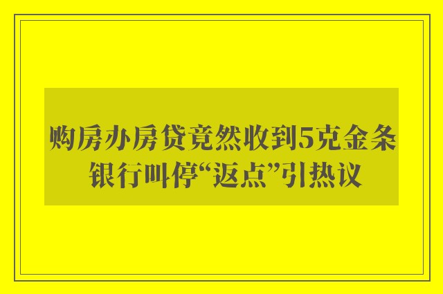 购房办房贷竟然收到5克金条 银行叫停“返点”引热议