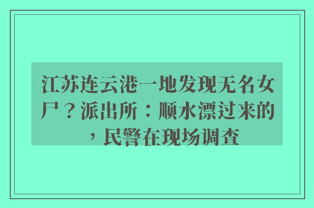 江苏连云港一地发现无名女尸？派出所：顺水漂过来的，民警在现场调查