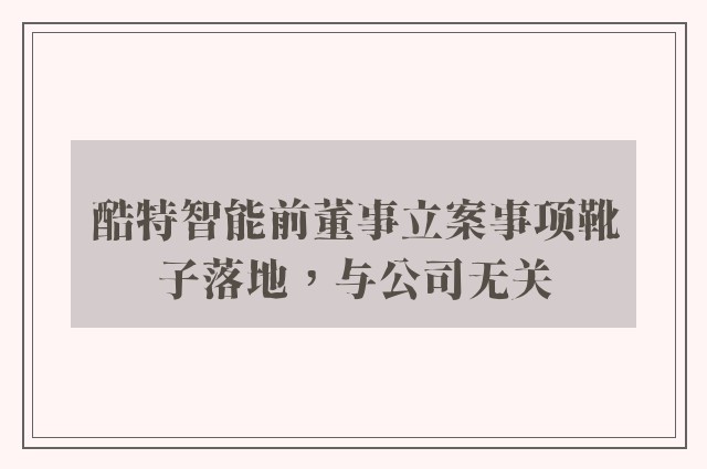 酷特智能前董事立案事项靴子落地，与公司无关