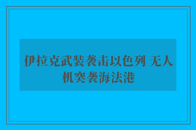 伊拉克武装袭击以色列 无人机突袭海法港