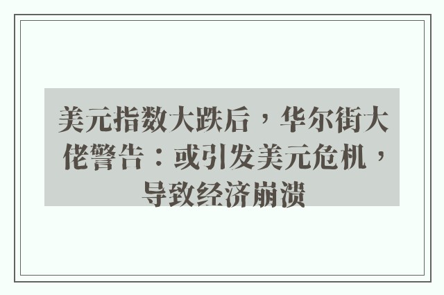 美元指数大跌后，华尔街大佬警告：或引发美元危机，导致经济崩溃