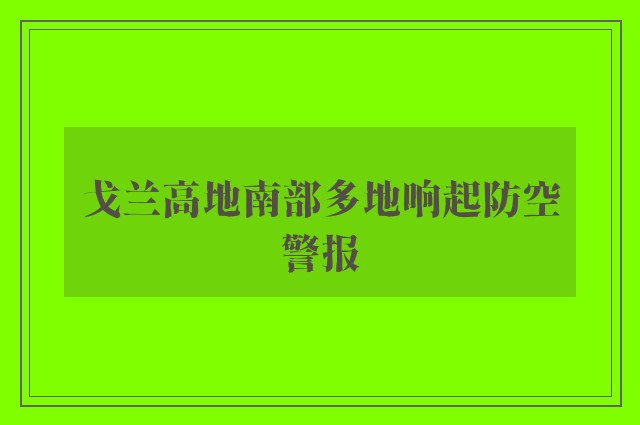 戈兰高地南部多地响起防空警报