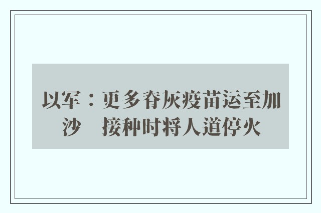 以军：更多脊灰疫苗运至加沙　接种时将人道停火