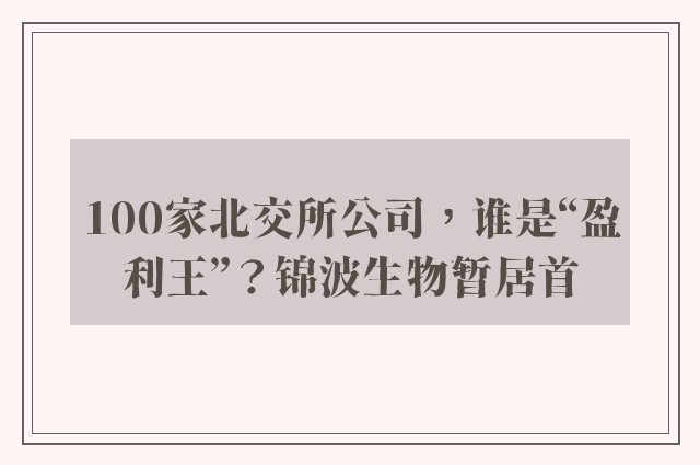 100家北交所公司，谁是“盈利王”？锦波生物暂居首