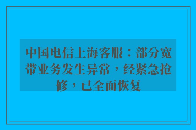 中国电信上海客服：部分宽带业务发生异常，经紧急抢修，已全面恢复