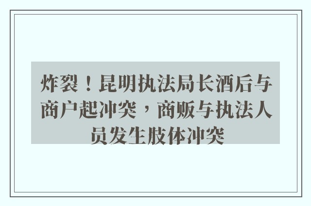 炸裂！昆明执法局长酒后与商户起冲突，商贩与执法人员发生肢体冲突