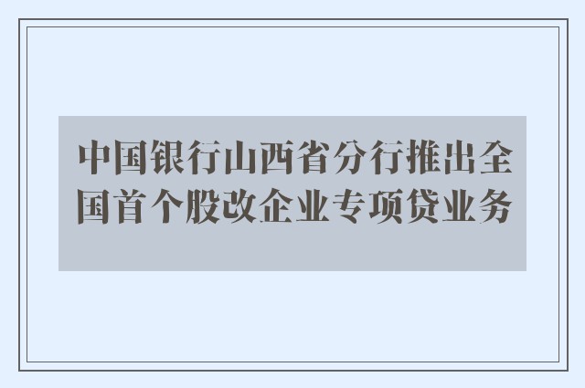 中国银行山西省分行推出全国首个股改企业专项贷业务