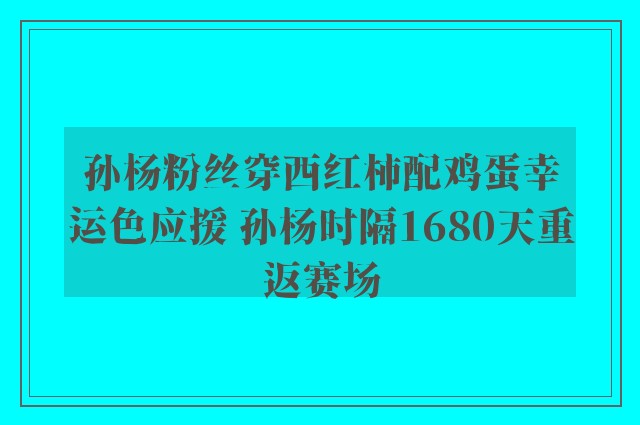 孙杨粉丝穿西红柿配鸡蛋幸运色应援 孙杨时隔1680天重返赛场