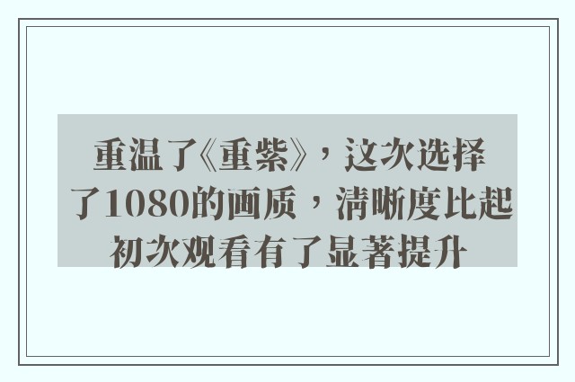 重温了《重紫》，这次选择了1080的画质，清晰度比起初次观看有了显著提升