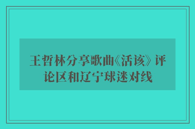 王哲林分享歌曲《活该》 评论区和辽宁球迷对线