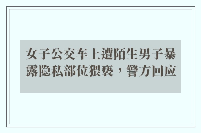 女子公交车上遭陌生男子暴露隐私部位猥亵，警方回应