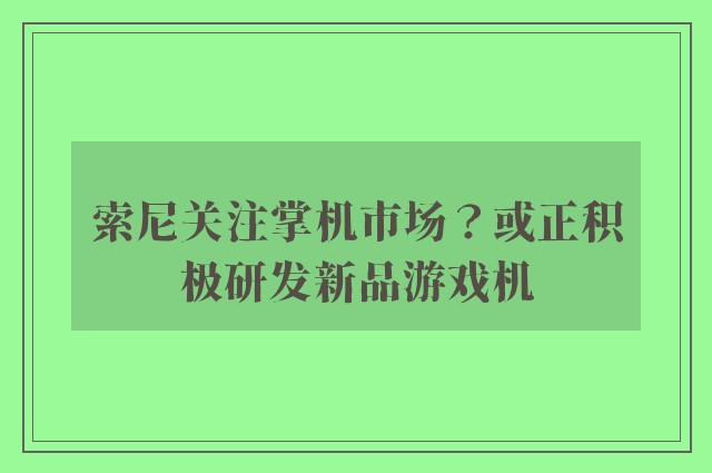 索尼关注掌机市场？或正积极研发新品游戏机