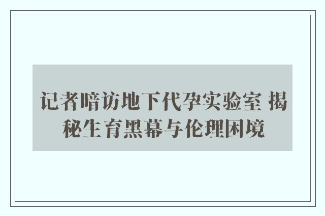 记者暗访地下代孕实验室 揭秘生育黑幕与伦理困境