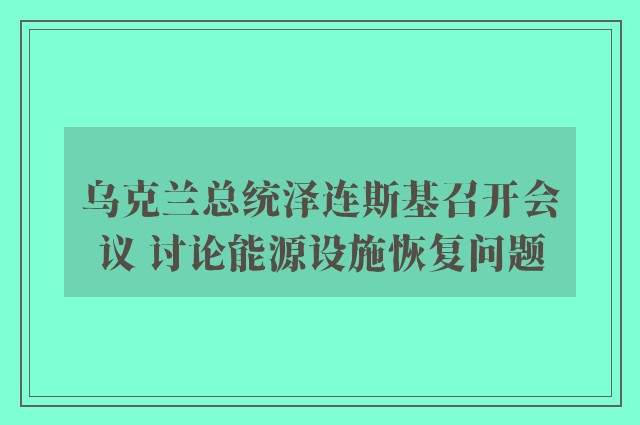 乌克兰总统泽连斯基召开会议 讨论能源设施恢复问题