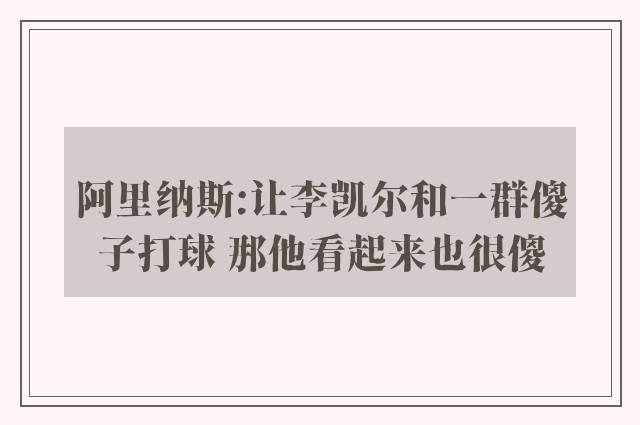 阿里纳斯:让李凯尔和一群傻子打球 那他看起来也很傻