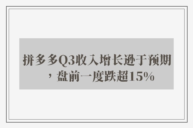 拼多多Q3收入增长逊于预期，盘前一度跌超15%