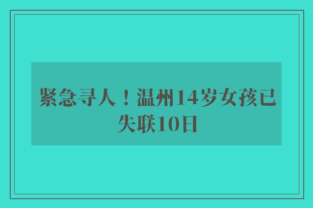 紧急寻人！温州14岁女孩已失联10日