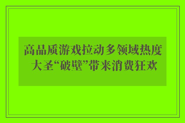 高品质游戏拉动多领域热度 大圣“破壁”带来消费狂欢