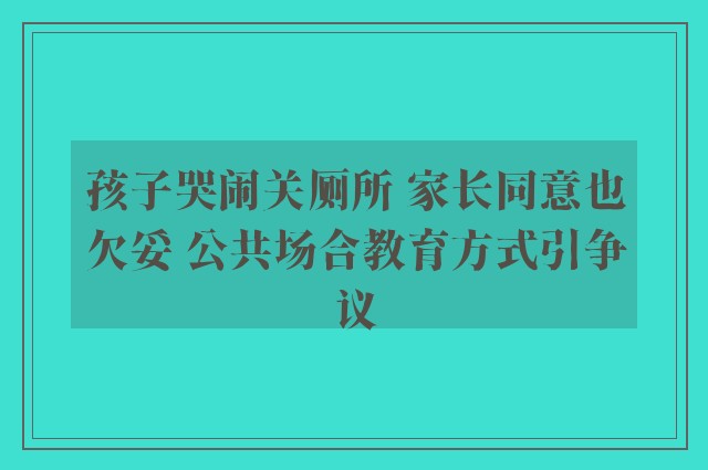 孩子哭闹关厕所 家长同意也欠妥 公共场合教育方式引争议