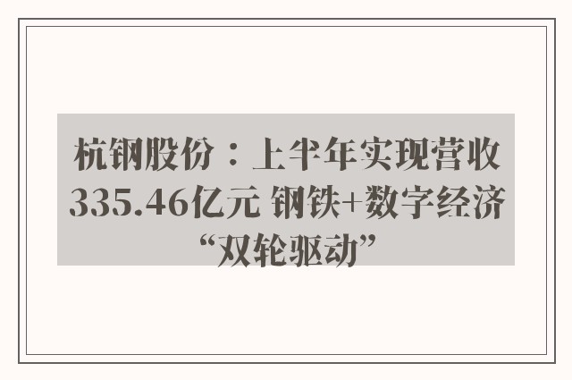 杭钢股份：上半年实现营收335.46亿元 钢铁+数字经济“双轮驱动”