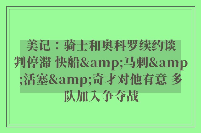 美记：骑士和奥科罗续约谈判停滞 快船&马刺&活塞&奇才对他有意 多队加入争夺战