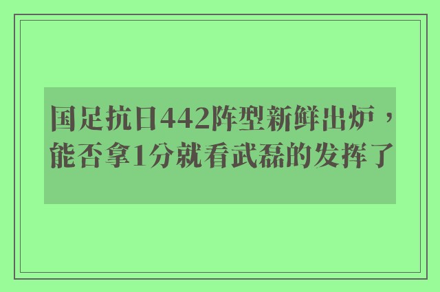 国足抗日442阵型新鲜出炉，能否拿1分就看武磊的发挥了