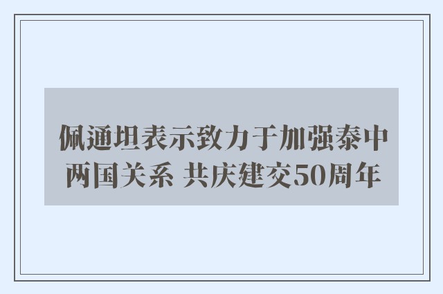 佩通坦表示致力于加强泰中两国关系 共庆建交50周年