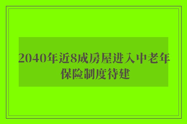 2040年近8成房屋进入中老年 保险制度待建