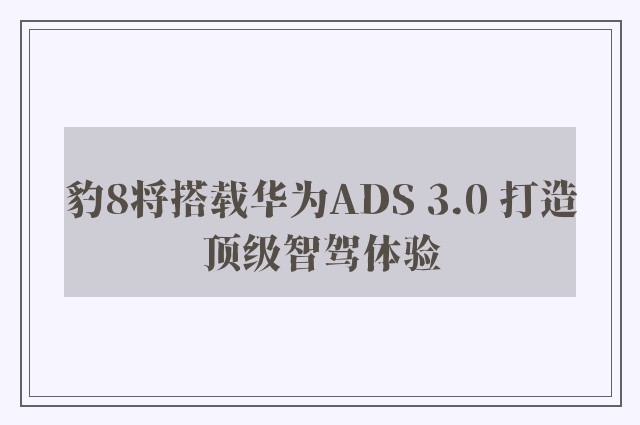 豹8将搭载华为ADS 3.0 打造顶级智驾体验