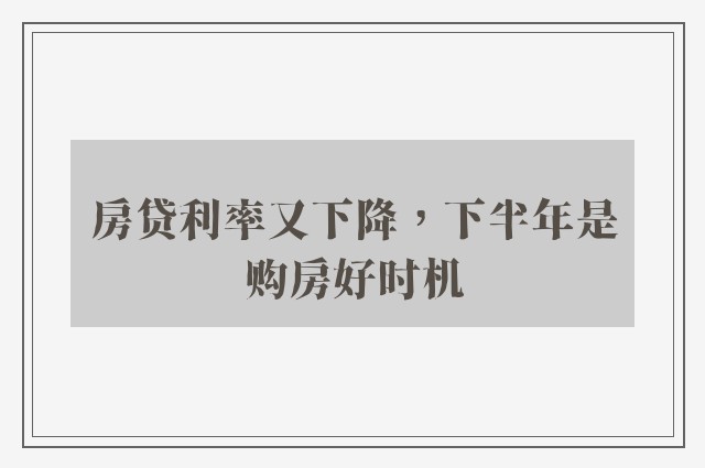 房贷利率又下降，下半年是购房好时机